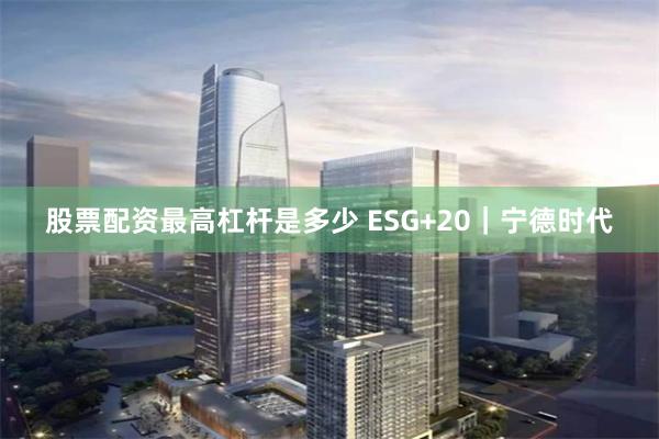 股票配资最高杠杆是多少 ESG+20｜宁德时代