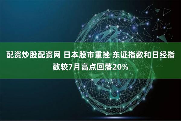 配资炒股配资网 日本股市重挫 东证指数和日经指数较7月高点回落20%