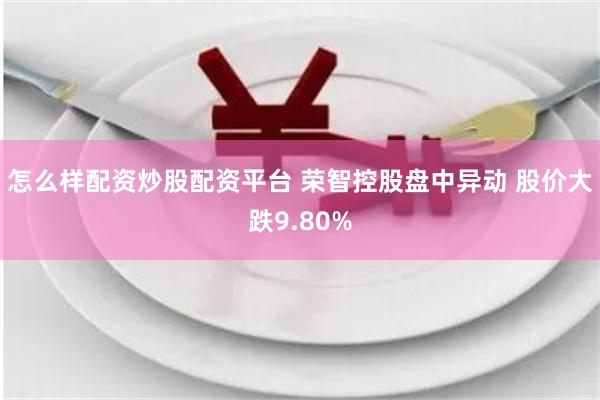 怎么样配资炒股配资平台 荣智控股盘中异动 股价大跌9.80%