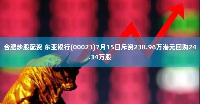 合肥炒股配资 东亚银行(00023)7月15日斥资238.96万港元回购24.34万股