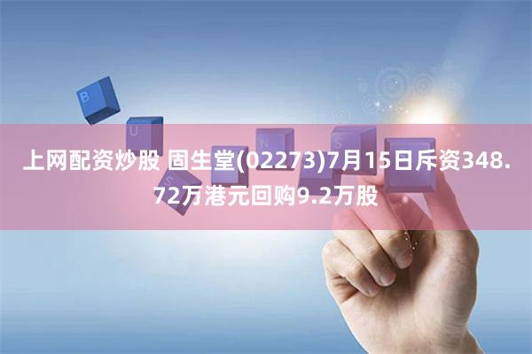 上网配资炒股 固生堂(02273)7月15日斥资348.72万港元回购9.2万股