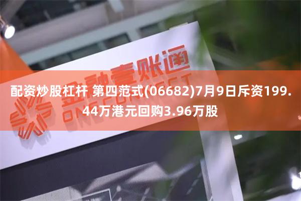 配资炒股杠杆 第四范式(06682)7月9日斥资199.44万港元回购3.96万股