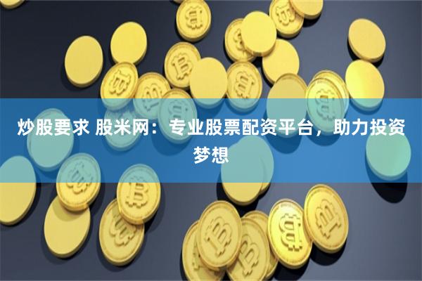 炒股要求 股米网：专业股票配资平台，助力投资梦想