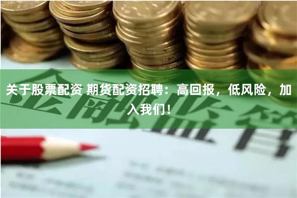 关于股票配资 期货配资招聘：高回报，低风险，加入我们！