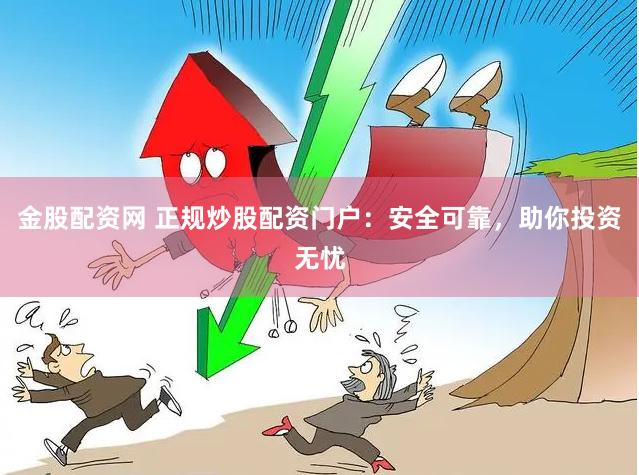 金股配资网 正规炒股配资门户：安全可靠，助你投资无忧