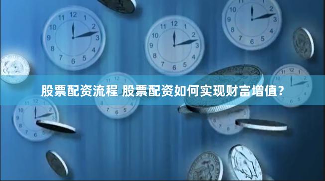 股票配资流程 股票配资如何实现财富增值？