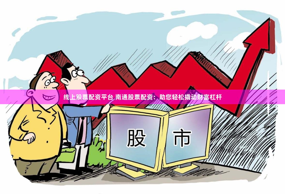 线上股票配资平台 南通股票配资：助您轻松撬动财富杠杆