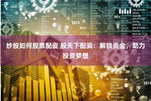 炒股如何股票配资 股天下配资：解锁资金，助力投资梦想