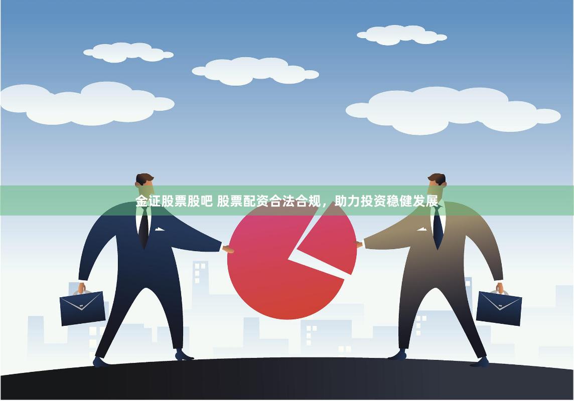 金证股票股吧 股票配资合法合规，助力投资稳健发展