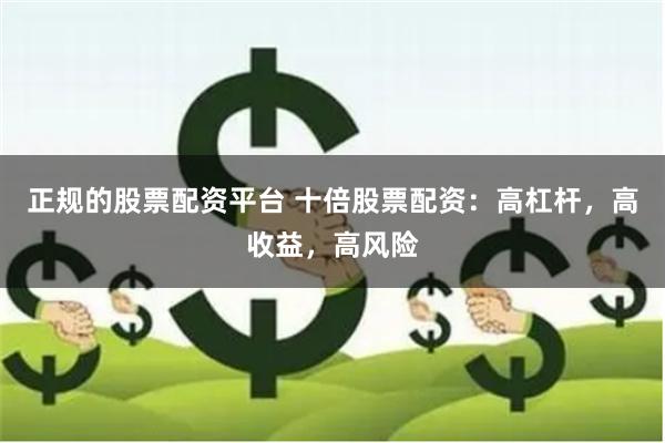 正规的股票配资平台 十倍股票配资：高杠杆，高收益，高风险