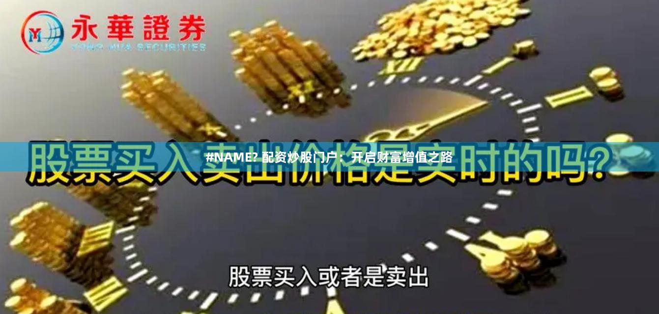 #NAME? 配资炒股门户：开启财富增值之路