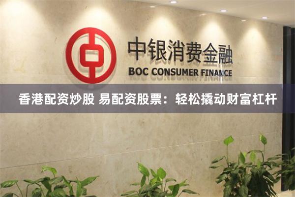 香港配资炒股 易配资股票：轻松撬动财富杠杆
