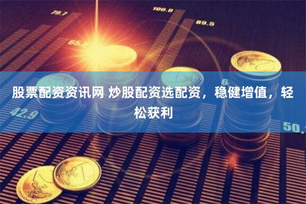 股票配资资讯网 炒股配资选配资，稳健增值，轻松获利