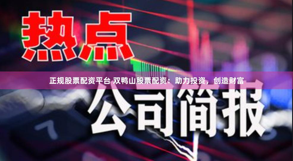 正规股票配资平台 双鸭山股票配资：助力投资，创造财富