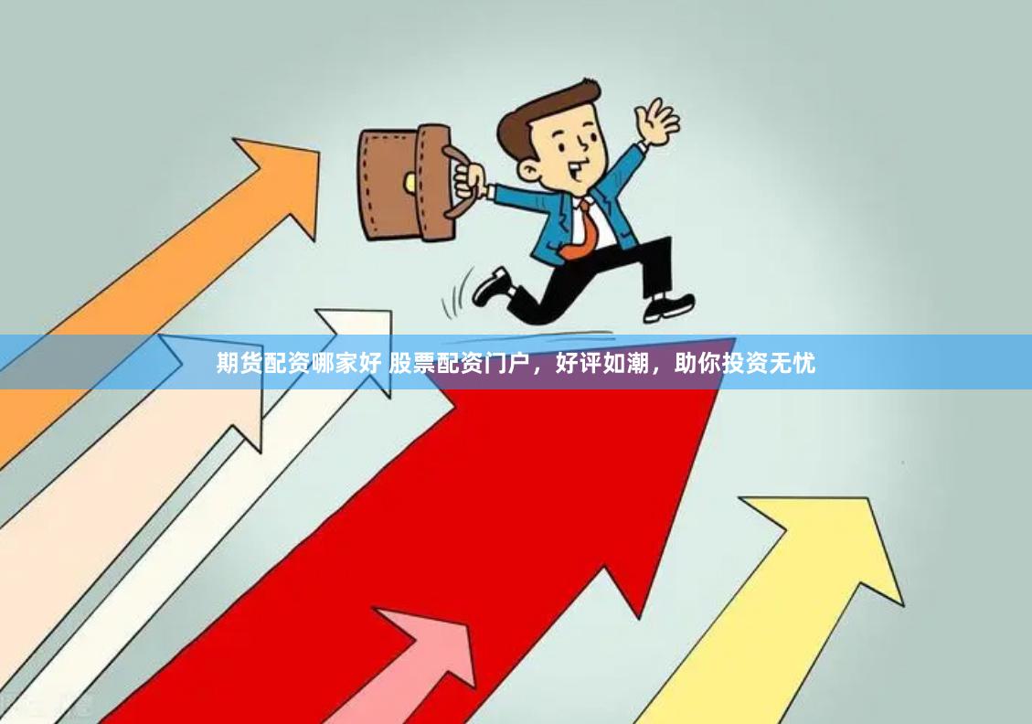 期货配资哪家好 股票配资门户，好评如潮，助你投资无忧