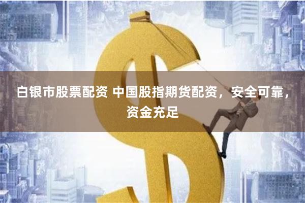 白银市股票配资 中国股指期货配资，安全可靠，资金充足