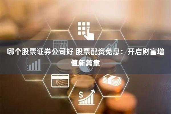 哪个股票证券公司好 股票配资免息：开启财富增值新篇章