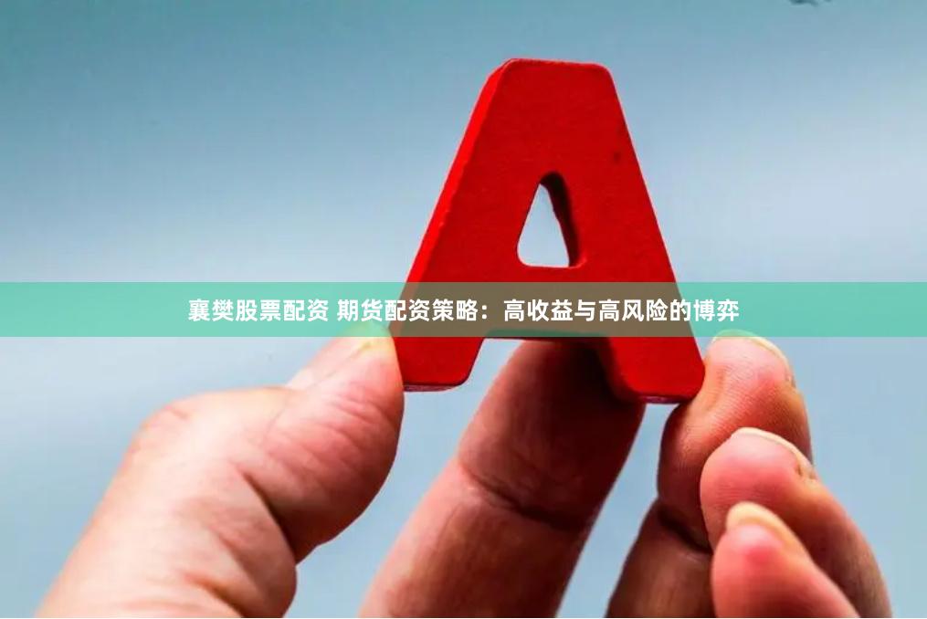襄樊股票配资 期货配资策略：高收益与高风险的博弈