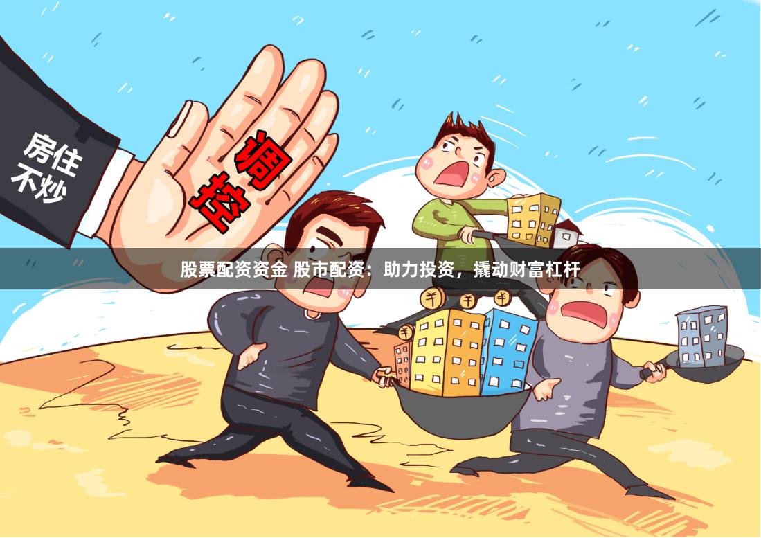 股票配资资金 股市配资：助力投资，撬动财富杠杆