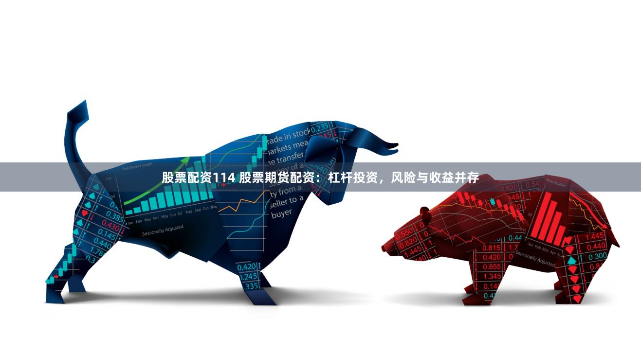 股票配资114 股票期货配资：杠杆投资，风险与收益并存