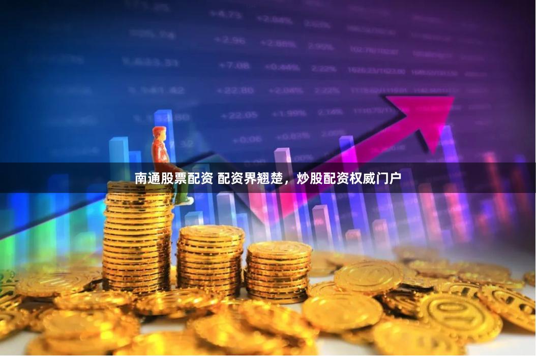 南通股票配资 配资界翘楚，炒股配资权威门户