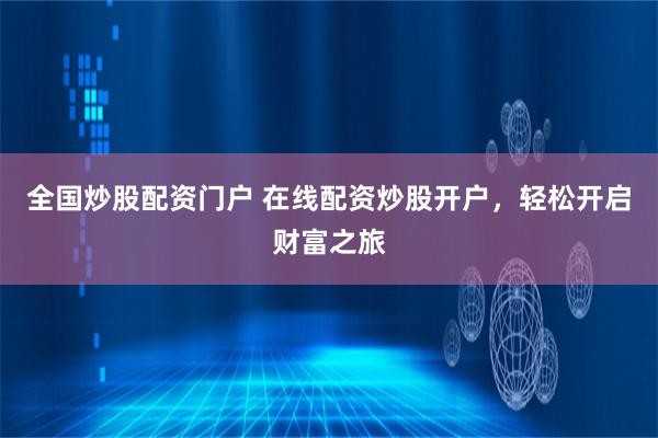 全国炒股配资门户 在线配资炒股开户，轻松开启财富之旅