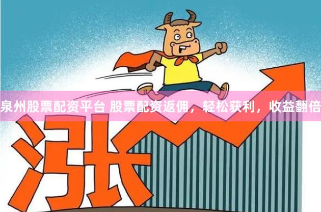 泉州股票配资平台 股票配资返佣，轻松获利，收益翻倍
