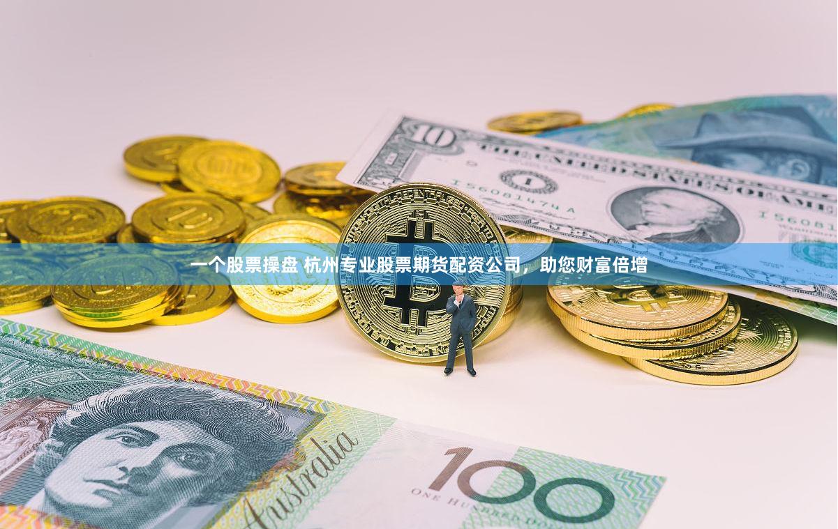 一个股票操盘 杭州专业股票期货配资公司，助您财富倍增
