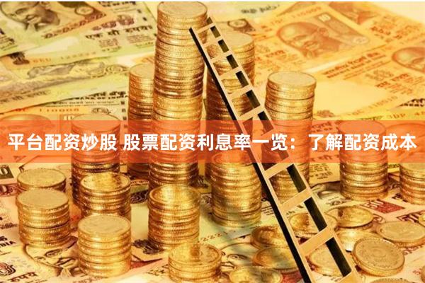 平台配资炒股 股票配资利息率一览：了解配资成本