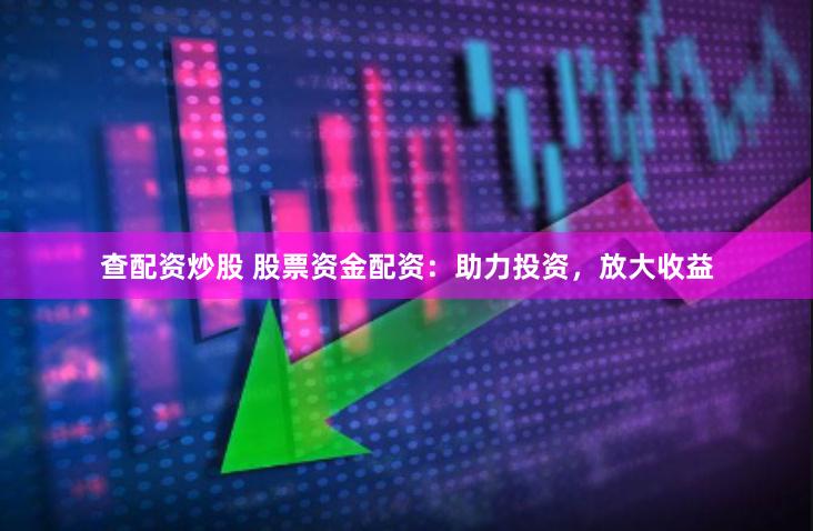 查配资炒股 股票资金配资：助力投资，放大收益