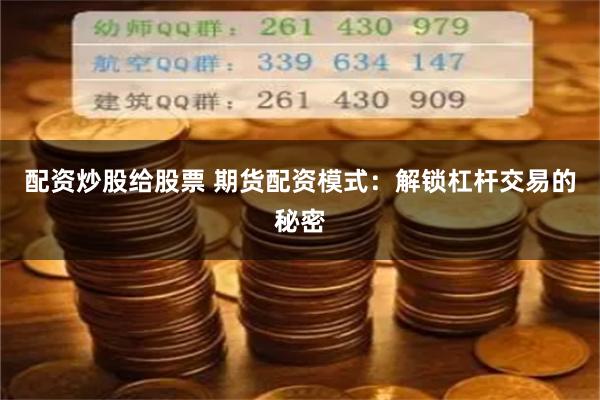 配资炒股给股票 期货配资模式：解锁杠杆交易的秘密