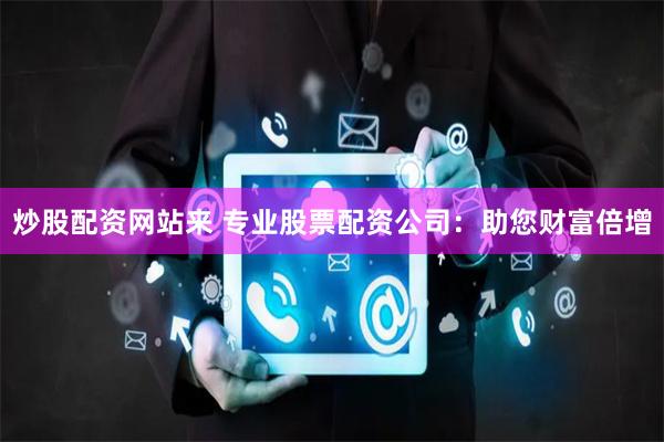 炒股配资网站来 专业股票配资公司：助您财富倍增