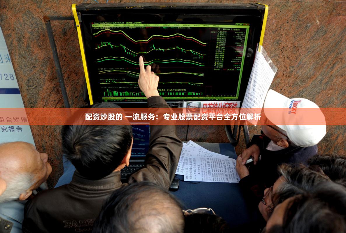 配资炒股的 一流服务：专业股票配资平台全方位解析