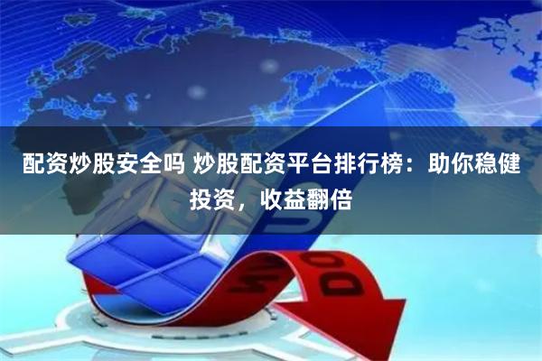 配资炒股安全吗 炒股配资平台排行榜：助你稳健投资，收益翻倍