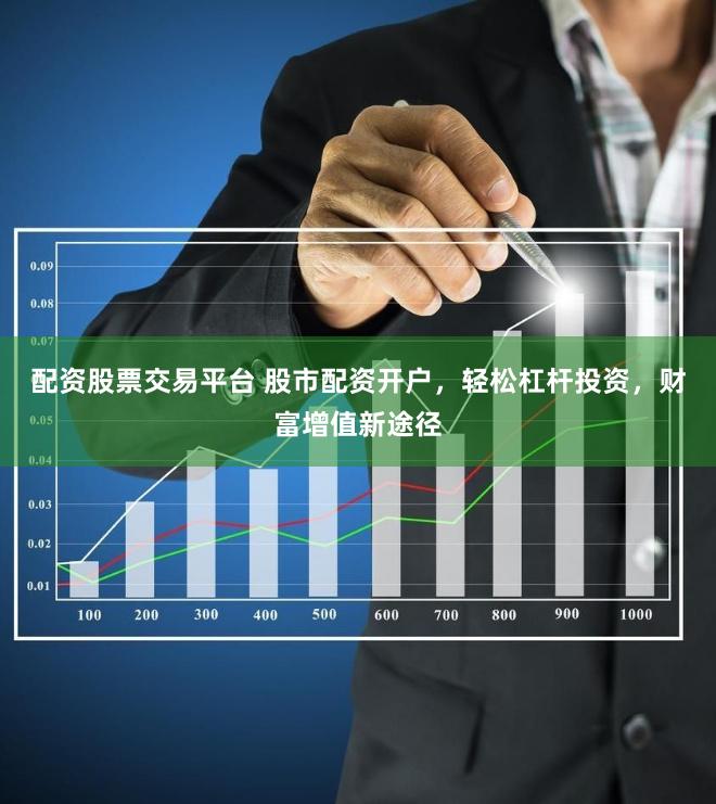 配资股票交易平台 股市配资开户,轻松杠杆投资,财富增值新途径