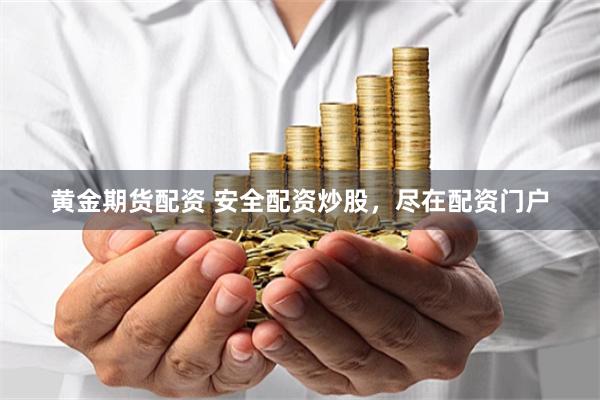 黄金期货配资 安全配资炒股，尽在配资门户