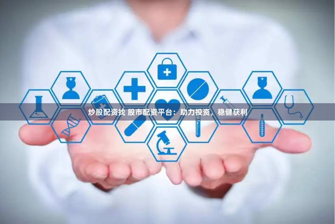 炒股配资找 股市配资平台：助力投资，稳健获利