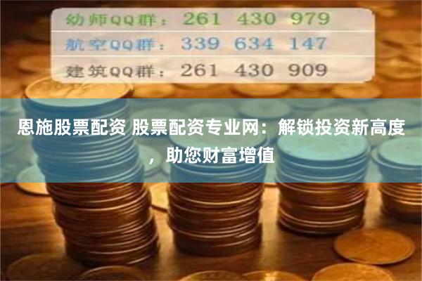 恩施股票配资 股票配资专业网:解锁投资新高度,助您财富增值