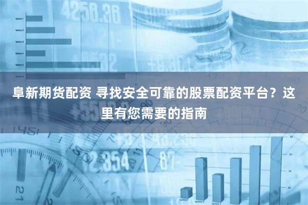 阜新期货配资 寻找安全可靠的股票配资平台?这里有您需要的指南