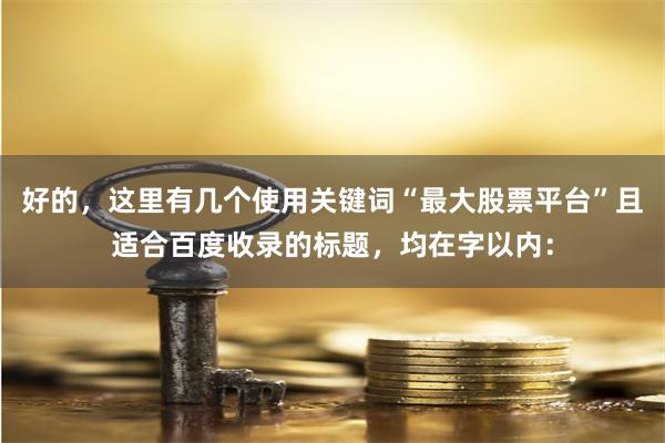 好的，这里有几个使用关键词“最大股票平台”且适合百度收录的标题，均在字以内：
