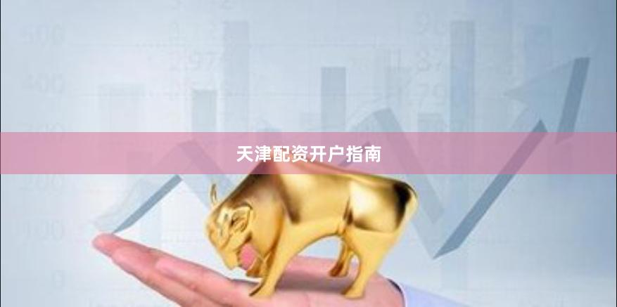 天津配资开户指南
