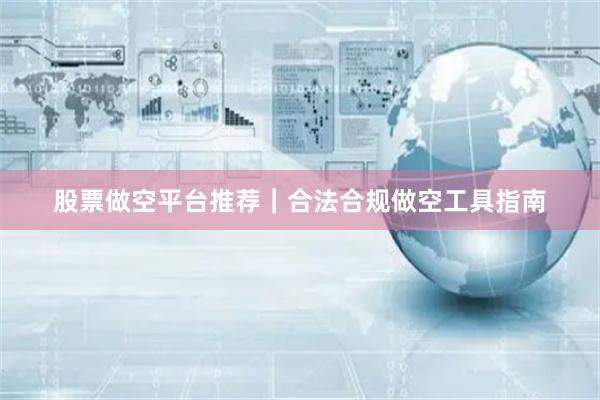 股票做空平台推荐｜合法合规做空工具指南